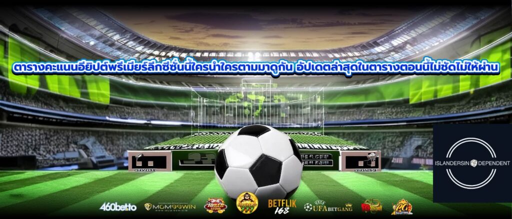 ตารางคะแนนอียิปต์พรีเมียร์ลีกซีซั่นนี้ใครนำใครตามมาดูกัน อัปเดตล่าสุดในตารางตอนนี้ไม่ชัดไม่ให้ผ่าน